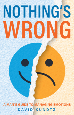 Nothing's Wrong: A Man's Guide to Managing Emotions (Gift for Men, Learn Good Communication Skills) - Kundtz, David
