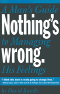 Nothing's Wrong: A Man's Guide to Managing His Feelings (Learn to Express Your Emotions in a Healthy Way)