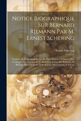 Notice Biographique Sur Bernard Riemann Par M. Ernest Schering: Traduite de L'Allemand Par Le Dr. Paul Mansion Et Suivie D'Un Catalogue Des Travaux de B. Riemann. Extrait Du Bulletino Di Bibliografia E Di Storia Delle Scienze Matematiche E Fisiche T.... - Schering, Ernest