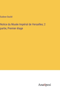 Notice du Mus?e Imp?rial de Versailles; 2 partie, Premier ?tage - Souli?, Eudoxe