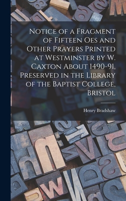 Notice of a Fragment of Fifteen Oes and Other Prayers Printed at Westminster by W. Caxton About 1490-91, Preserved in the Library of the Baptist College, Bristol - Bradshaw, Henry