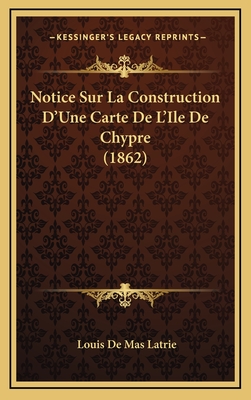 Notice Sur La Construction D'Une Carte de L'Ile de Chypre (1862) - Latrie, Louis De Mas