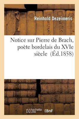 Notice Sur Pierre de Brach, Po?te Bordelais Du Xvie Si?cle - Dezeimeris, Reinhold