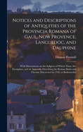 Notices and Descriptions of Antiquities of the Provincia Romana of Gaul, Now Provence, Languedoc, and Dauphine; With Dissertations on the Subjects of Which Those Are Exemplars, and an Appendix Describing the Roman Baths and Therm Discovered in 1784, ...