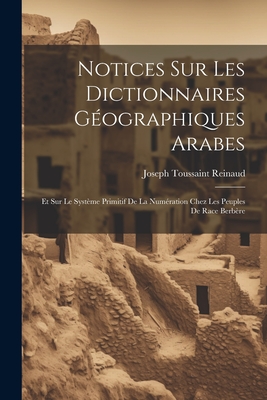 Notices Sur Les Dictionnaires Geographiques Arabes: Et Sur Le Systeme Primitif de La Numeration Chez Les Peuples de Race Berbere - Reinaud, Joseph Toussaint