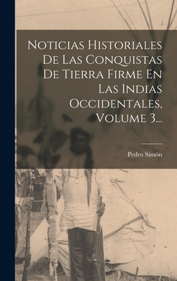 Noticias Historiales De Las Conquistas De Tierra Firme En Las Indias Occidentales, Volume 3... - Simn, Pedro