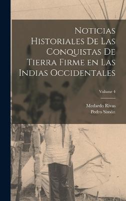 Noticias historiales de las conquistas de Tierra Firme en las Indias occidentales; Volume 4 - Simn, Pedro, and Rivas, Medardo