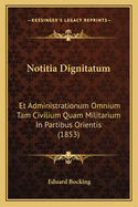 Notitia Dignitatum: Et Administrationum Omnium Tam Civilium Quam Militarium In Partibus Orientis (1853)
