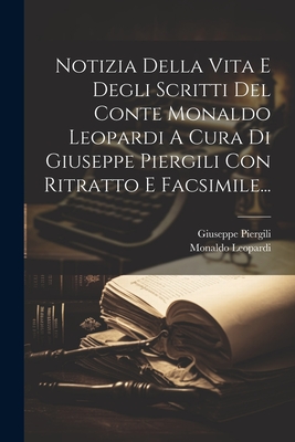 Notizia Della Vita E Degli Scritti Del Conte Monaldo Leopardi A Cura Di Giuseppe Piergili Con Ritratto E Facsimile... - Piergili, Giuseppe, and Monaldo Leopardi (Conte) (Creator)