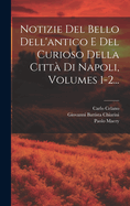 Notizie del Bello Dell'antico E del Curioso Della Citta Di Napoli, Volumes 1-2...