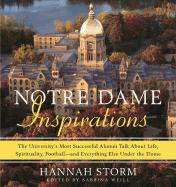 Notre Dame Inspirations: The University's Most Successful Alumni Talk about Life, Spirituality, Football - And Everything Else Under the Dome