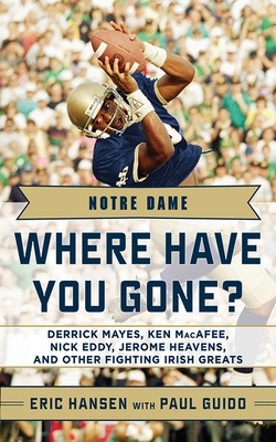 Notre Dame: Where Have You Gone?: Derrick Mayes, Ken Macafee, Nick Eddy, Jerome Heavens, and Other Fighting Irish Greats - Guido, Paul, and Hansen, Eric