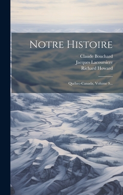 Notre Histoire: Quebec-Canada, Volume 9... - Lacoursiere, Jacques, and Bouchard, Claude, and Howard, Richard