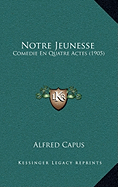 Notre Jeunesse: Comedie En Quatre Actes (1905)