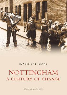 Nottingham: A Century of Change: Images of England - Whitworth, Douglas