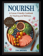 Nourish: A Cancer-Friendly Cookbook for Healing and Wellness for Beginners 2024, Delicious Vegetarian Recipes for Breakfast, Lunch, Dinner with a 31-Day Meal Plan to Live and Eat Well Every Day