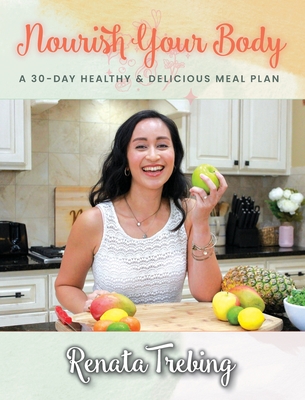 Nourish Your Body: A 30 Day Healthy & Delicious Meal Plan - Trebing, Renata