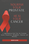 Nourish Your Prostate, Heal Your Cancer: A comprehensive Diet Plan for Prostate Cancer Prevention, Management, Reversal and Recovery
