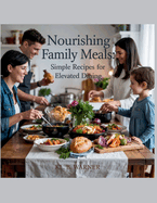 Nourishing Family Meals: Simple Recipes for Elevated Dining - KL. B. Warner