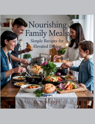 Nourishing Family Meals: Simple Recipes for Elevated Dining - KL. B. Warner - B Warner, Kl