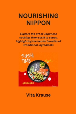 Nourishing Nippon: Explore the art of Japanese cooking, from sushi to soups, highlighting the health benefits of traditional ingredients - Krause, Vita