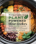 Nourishing Plant Powered Slow Cooker Recipes for Lasting Wellness for beginners: A Comprehensive Two Week Meal Plan for Healthier Living with One Hundred Deliciously Simple Dishes to Embrace a Vibrant Vegetarian Lifestyle