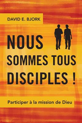 Nous Sommes Tous Disciples !: Participer a la Mission de Dieu - Bjork, David E.