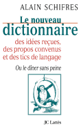 Nouveau Dictionnaire Des Idees Recues, Des Propos Convenus Et Des Tics de Langage, Ou, Le Diner Sans Peine