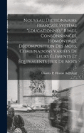 Nouveau dictionnaire franais, systme "Educationnel" rimes, consonnances, homonymes, dcomposition des mots, combinaisons varies de leurs lments et quivalents jeux de mots