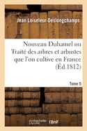 Nouveau Duhamel Ou Trait Des Arbres Et Arbustes Que l'On Cultive En France. Tome 5