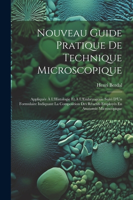 Nouveau Guide Pratique de Technique Microscopique: Appliquee A L'Histologie Et A L'Embryogenie Suivi D'Un Formulaire Indiquant La Composition Des Reactifs Employes En Anatomie Microscopique - Berdal, Henri