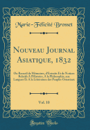 Nouveau Journal Asiatique, 1832, Vol. 10: Ou Recueil de Memoires, D'Extraits Et de Notices Relatifs A L'Histoire, a la Philosophie, Aux Langues Et a la Litterature Des Peuples Orientaux (Classic Reprint)