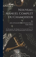 Nouveau Manuel Complet Du Chamoiseur: Du Maroquinier, Du Mgissier, Du Teinturier En Peaux, Du Fabricant De Cuirs Vernis, Du Parcheminier Et Du Gantier...