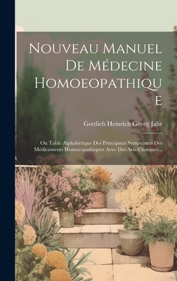 Nouveau Manuel de Medecine Homoeopathique: Ou Table Alphabetique Des Principaux Symptomes Des Medicaments Homoeopathiques Avec Des Avis Cliniques... - Gottlieb Heinrich Georg Jahr (Creator)