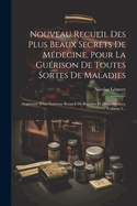 Nouveau Recueil Des Plus Beaux Secrets De M?decine, Pour La Gu?rison De Toutes Sortes De Maladies: Augment? D'un Nouveau Recueil De Recettes Et D'exp?riences, Volume 1...