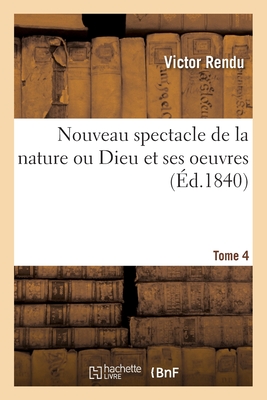 Nouveau Spectacle de la Nature Ou Dieu Et Ses Oeuvres. Tome 4 - Rendu, Victor, and Rendu, Ambroise