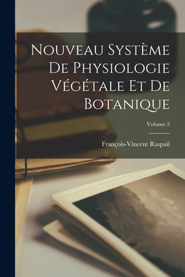 Nouveau Syst?me De Physiologie V?g?tale Et De Botanique; Volume 2 - Raspail, Fran?ois-Vincent