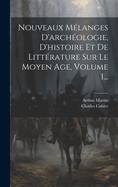 Nouveaux Mlanges D'archologie, D'histoire Et De Littrature Sur Le Moyen Age, Volume 1...