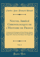 Nouvel Abrg Chronologique de l'Histoire de France, Vol. 2: Contenant Les vnemens de Notre Histoire, Depuis Clovis Jusqu' Louis XIV, Les Guerres, Les Batailles, Les Siges, &c., Nos Loix, Nos Moeurs, Nos Usages, &c (Classic Reprint)