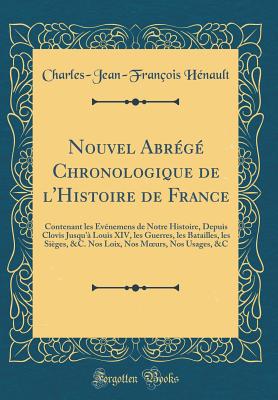 Nouvel Abrege Chronologique de L'Histoire de France: Contenant Les Evenemens de Notre Histoire, Depuis Clovis Jusqu'a Louis XIV, Les Guerres, Les Batailles, Les Sieges, &C. Nos Loix, Nos Moeurs, Nos Usages, &C (Classic Reprint) - Henault, Charles-Jean-Francois