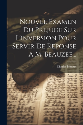 Nouvel Examen Du Prejuge Sur L'Inversion Pour Servir de Reponse A M. Beauzee... - Batteux, Charles