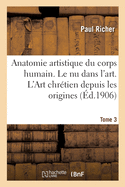 Nouvelle Anatomie Artistique Du Corps Humain, Cours Suprieur. Le NU Dans l'Art. Tome 3: L'Art Chrtien Depuis Les Origines Jusqu' La Renaissance