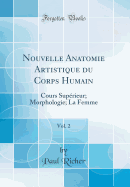 Nouvelle Anatomie Artistique Du Corps Humain, Vol. 2: Cours Suprieur; Morphologie; La Femme (Classic Reprint)