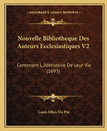 Nouvelle Bibliotheque Des Auteurs Ecclesiastiques V2: Contenant L'Histoire de Leur Vie (1693)