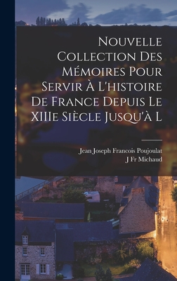 Nouvelle Collection Des M?moires Pour Servir ? l'Histoire de France Depuis Le Xiiie Si?cle Jusqu'? La Fin Du Xviiie, Vol. 1: Pr?c?d?s de Notices Pour Caract?riser Chaque Auteur Des M?moires Et Son ?poque; M?moires Du Cardinal de Retz - Michaud, Joseph Fr