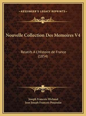 Nouvelle Collection Des Memoires V4: Relatifs A L'Histoire de France (1854) - Michaud, Joseph Francois, and Poujoulat, Jean Joseph Francois