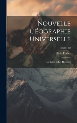 Nouvelle Gographie Universelle: La Terre Et Les Hommes; Volume 12 - Reclus, Elise