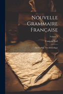 Nouvelle Grammaire Franaise: Sur Un Plan Trs Mthodique; Volume 1