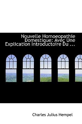 Nouvelle Homoeopathie Domestique: Avec Une Explication Introductoire Du - Hempel, Charles Julius