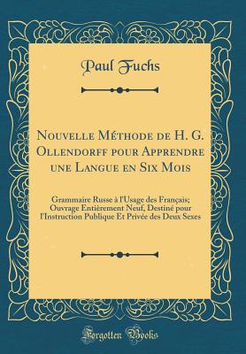 Nouvelle Methode de H. G. Ollendorff Pour Apprendre Une Langue En Six Mois: Grammaire Russe A L'Usage Des Francais; Ouvrage Entierement Neuf, Destine Pour L'Instruction Publique Et Privee Des Deux Sexes (Classic Reprint) - Fuchs, Paul